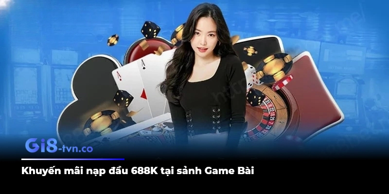 Khuyến mãi nạp đầu 688K tại sảnh Game Bài