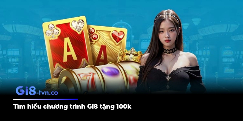 Tìm hiểu chương trình Gi8 tặng 100k