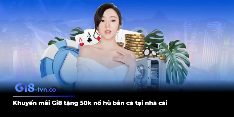 Khuyến mãi gi8 tặng 50k nổ hũ bắn cá tại nhà cái