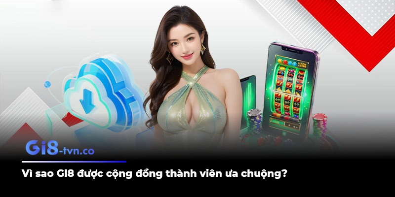 Vì sao GI8 được cộng đồng thành viên ưa chuộng?