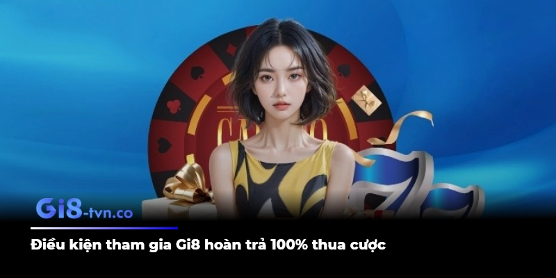 Điều kiện tham gia Gi8 hoàn trả 100% thua cược