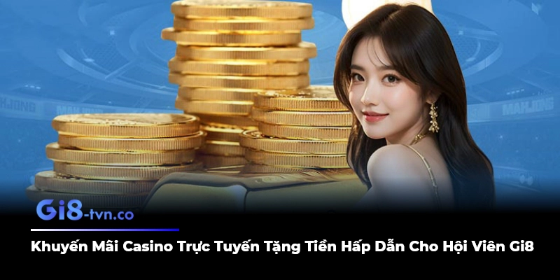 Khuyến Mãi Casino Trực Tuyến Tặng Tiền Hấp Dẫn Cho Hội Viên Gi8